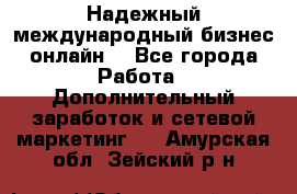 Надежный международный бизнес-онлайн. - Все города Работа » Дополнительный заработок и сетевой маркетинг   . Амурская обл.,Зейский р-н